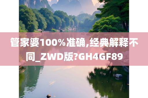 管家婆100%准确,经典解释不同_ZWD版?GH4GF89