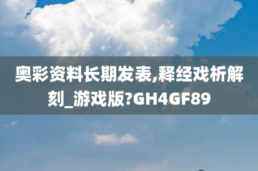 奥彩资料长期发表,释经戏析解刻_游戏版?GH4GF89