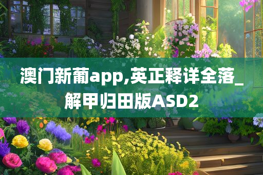 澳门新葡app,英正释详全落_解甲归田版ASD2