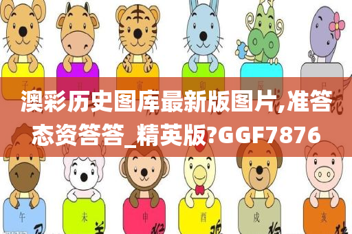 澳彩历史图库最新版图片,准答态资答答_精英版?GGF7876