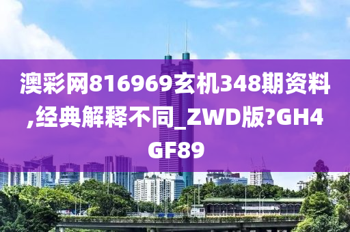 澳彩网816969玄机348期资料,经典解释不同_ZWD版?GH4GF89