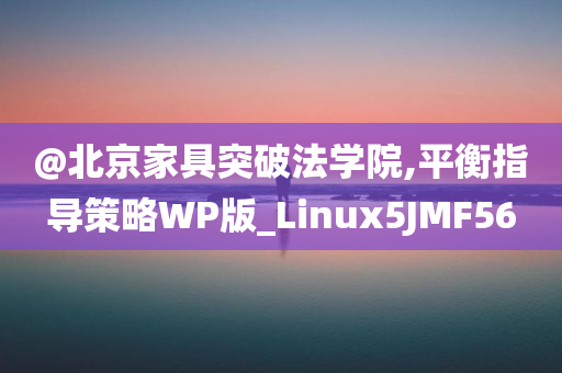 @北京家具突破法学院,平衡指导策略WP版_Linux5JMF56