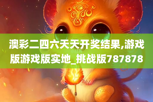 澳彩二四六天天开奖结果,游戏版游戏版实地_挑战版787878