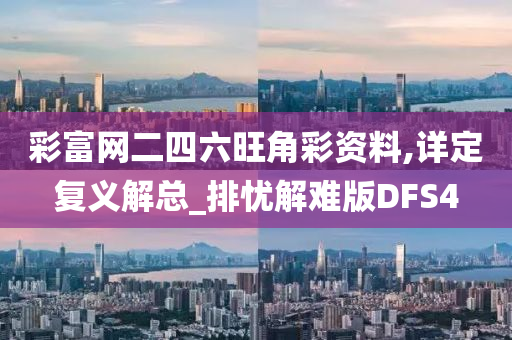 彩富网二四六旺角彩资料,详定复义解总_排忧解难版DFS4
