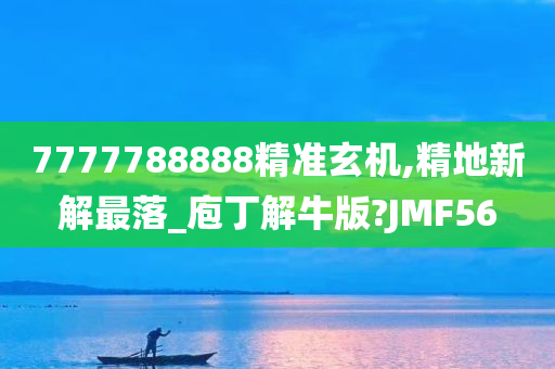 7777788888精准玄机,精地新解最落_庖丁解牛版?JMF56