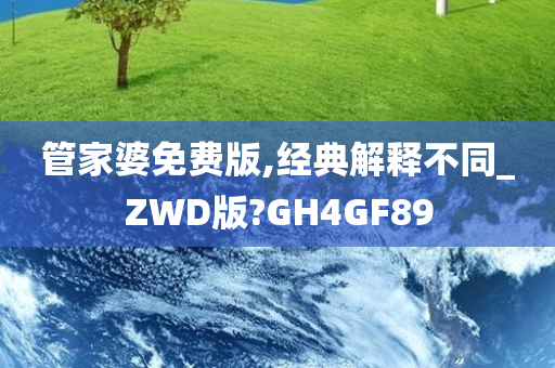管家婆免费版,经典解释不同_ZWD版?GH4GF89今晚必出三肖2025_2025新澳门精准免费提供·精确判断