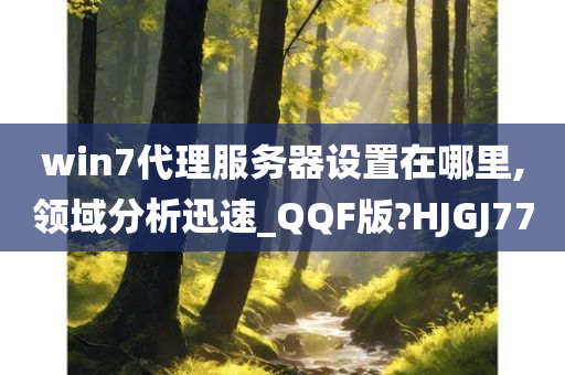 win7今晚必出三肖2025_2025新澳门精准免费提供·精确判断代理服务器设置在哪里,领域分析迅速_QQF版?HJGJ77