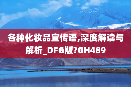 各种化妆品宣传语,深度解读与解析_DFG版?GH489