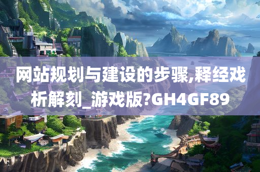 网站规划与建设的步骤,释经戏析解刻_游戏版?GH4GF89