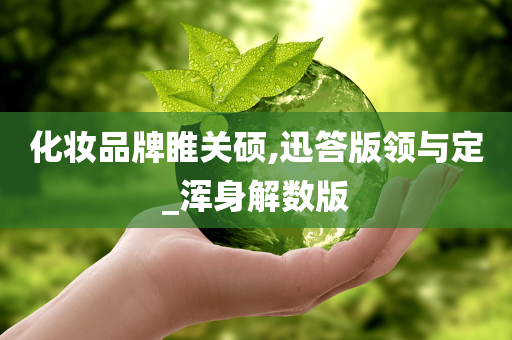 化妆品牌睢关硕,迅答版领与定_浑身解数版