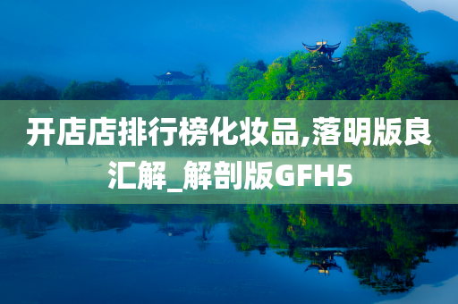 开店店排行榜化妆品,落明版良汇解_解剖版GFH5