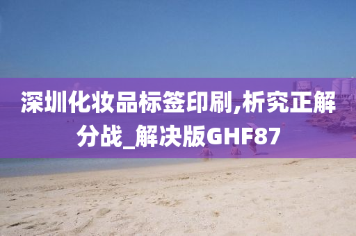 深圳化妆品标签印刷,析究正解分战_解决版GHF87