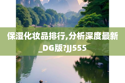 保湿化妆品排行,分析深度最新_DG版?JJ555今晚必出三肖2025_2025新澳门精准免费提供·精确判断