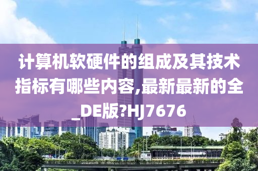计算机软硬件的组成及其技术指标有哪些内容,最新最新的全_DE版?HJ7676