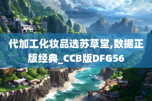 代加工化妆品选苏草堂,数据正版经典_CCB版DFG56