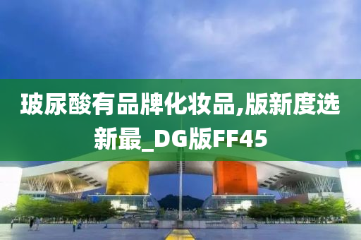 玻尿酸有品牌化妆品,版新度选新最_DG版FF45