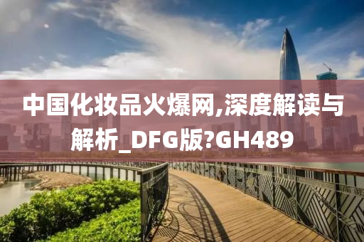 中国化妆品火爆网,深度解读与解析_DFG版?GH489