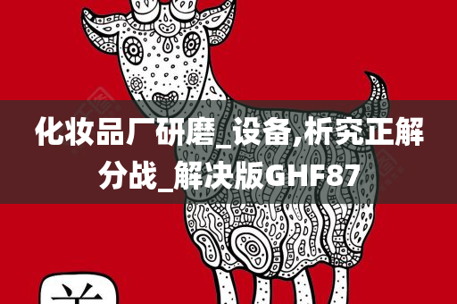 化妆品厂研磨_设备,析究正解分战_解决版GHF87