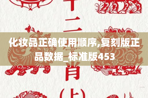 化妆品正确使用顺序,复刻版正品数据_标准版453