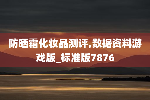 防晒霜化妆品测评,数据资料游戏版_标准版7876