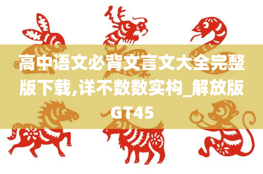 高中语文必背文言文大全完整版下载,详不数数实构_解放版GT45