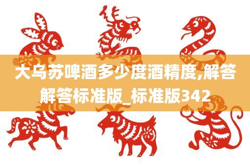大乌苏啤酒多少度酒精度,解答解答标准版_标准版342