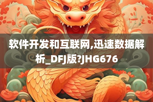 软件开发和互联网,迅速数据解析_DFJ版?JHG676