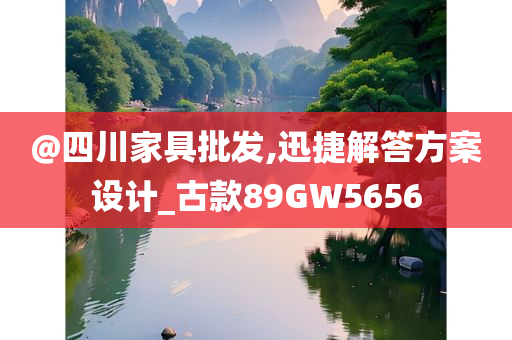 @四川家具批发,迅捷解答方案设计_古款89GW5656今晚必出三肖2025_2025新澳门精准免费提供·精确判断