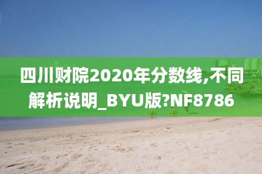 四川财院2020年分数线,不同解析说明_BYU版?NF8786今晚必出三肖2025_2025新澳门精准免费提供·精确判断