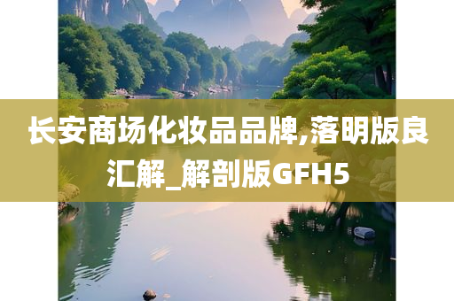 长安商场化妆品品牌,落明版良汇解_解剖版GFH5