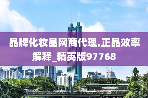 品牌化妆品网商代理,正品效率解释_精英版97768