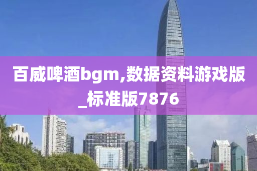 百威啤酒bgm,数据资料游戏版_标准版7876