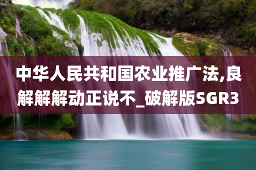 中华人民共和国农业推广法,良解解解动正说不_破解版SGR3