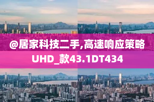 @居家科技二手,高速响应策略UHD_款43.1DT434