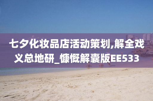 七夕化妆品店活动策划,解全戏义总地研_慷慨解囊版EE533