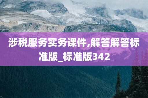 涉税服务实务课件,解答解答标准版_标准版342