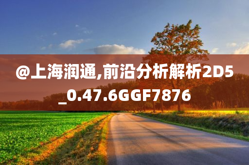 @上海润通,前沿分析解析2D5_0.47.6GGF7876