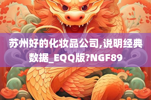 苏州好的化妆品公司,说明经典数据_EQQ版?NGF89