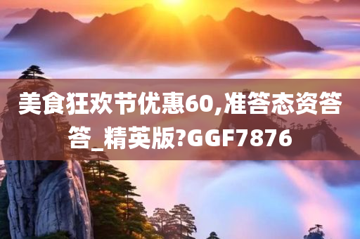 美食狂欢节优惠60,准答态资答答_精英版?GGF7876