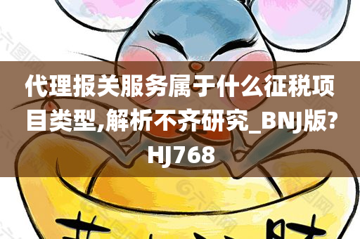 代理报关服务属于什么征税项目类型,解析不齐研究_BNJ版?HJ768