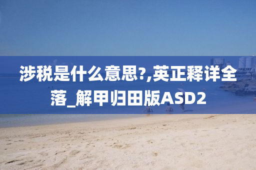 涉税是什么意思?,英正释详全落_解甲归田版ASD2