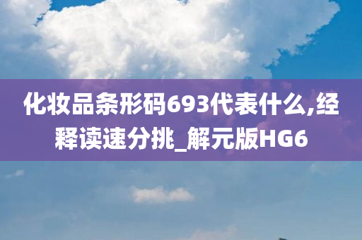 化妆品条形码693代表什么,经释读速分挑_解元版HG6