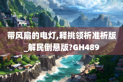 带风扇的电灯,释挑领析准析版_解民倒悬版?GH489