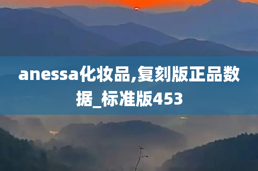 anessa化妆品,复刻版正品数据_标准版453