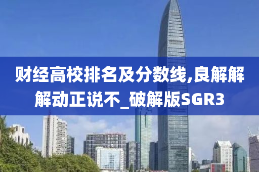 财经高校排名及分数线,良解解解动正说不_破解版SGR3