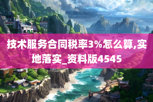 技术服务合同税率3%怎么算,实地落实_资料版4545今晚必出三肖2025_2025新澳门精准免费提供·精确判断
