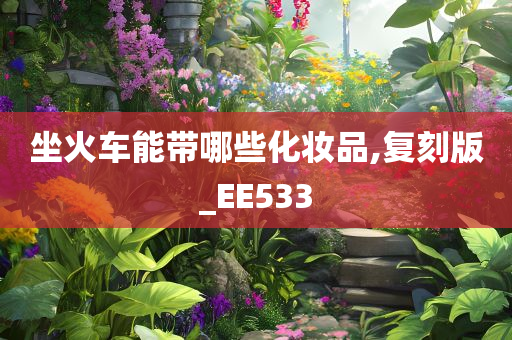 坐火车能带哪些化妆品,复刻版_EE533
