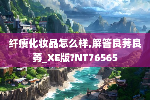 纤瘦化妆品怎么样,解答良莠良莠_XE版?NT76565
