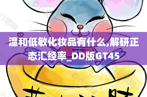 温和低敏化妆品有什么,解研正态汇经率_DD版GT45今晚必出三肖2025_2025新澳门精准免费提供·精确判断