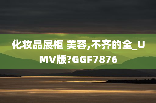化妆品展柜 美容,不齐的全_UMV版?GGF7876